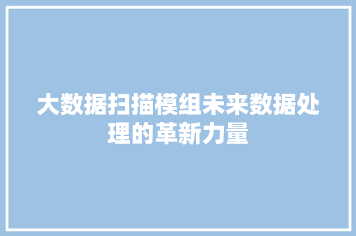 大数据扫描模组未来数据处理的革新力量