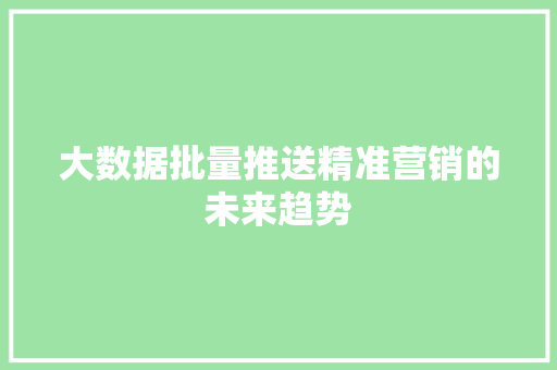 大数据批量推送精准营销的未来趋势  第1张
