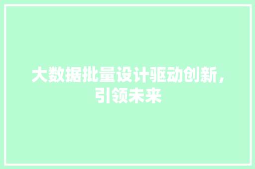 大数据批量设计驱动创新，引领未来  第1张