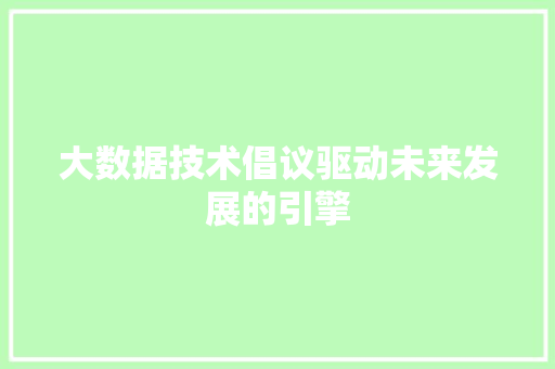 大数据技术倡议驱动未来发展的引擎  第1张