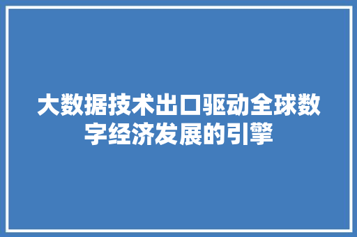大数据技术出口驱动全球数字经济发展的引擎