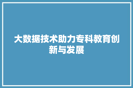 大数据技术助力专科教育创新与发展  第1张