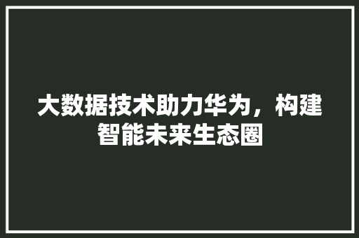 大数据技术助力华为，构建智能未来生态圈  第1张