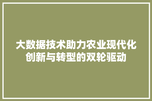 大数据技术助力农业现代化创新与转型的双轮驱动  第1张