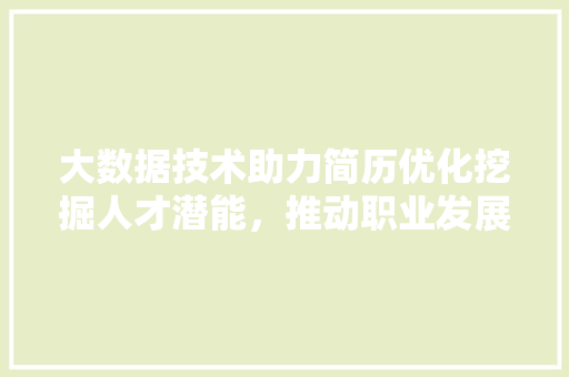 大数据技术助力简历优化挖掘人才潜能，推动职业发展  第1张