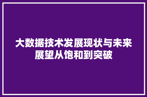 大数据技术发展现状与未来展望从饱和到突破