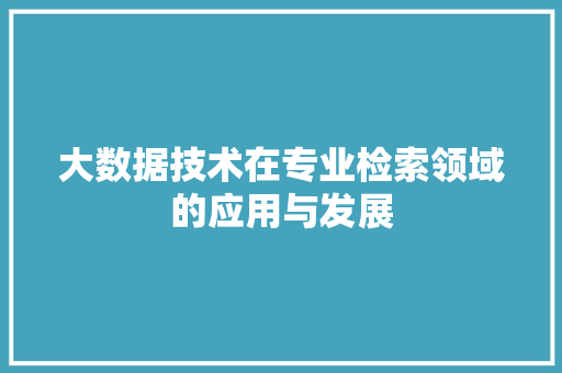 大数据技术在专业检索领域的应用与发展  第1张
