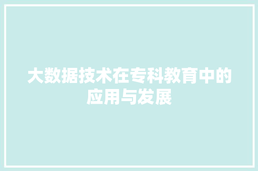 大数据技术在专科教育中的应用与发展  第1张