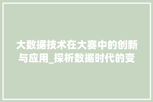 大数据技术在大赛中的创新与应用_探析数据时代的变革与未来  第1张