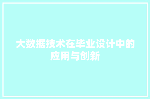 大数据技术在毕业设计中的应用与创新  第1张
