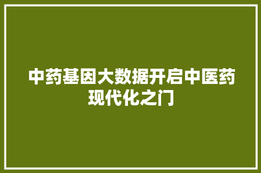 中药基因大数据开启中医药现代化之门