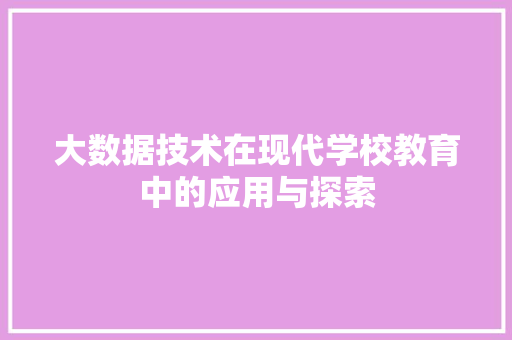 大数据技术在现代学校教育中的应用与探索  第1张