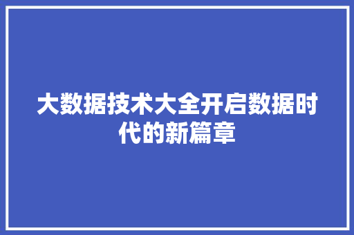 大数据技术大全开启数据时代的新篇章  第1张