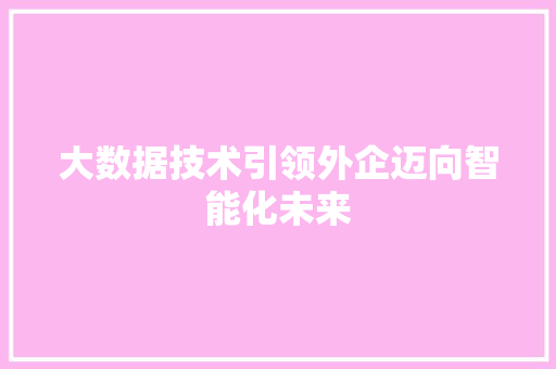 大数据技术引领外企迈向智能化未来