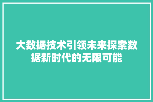 大数据技术引领未来探索数据新时代的无限可能