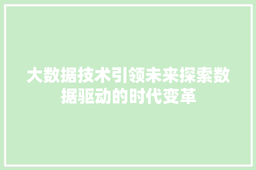 大数据技术引领未来探索数据驱动的时代变革