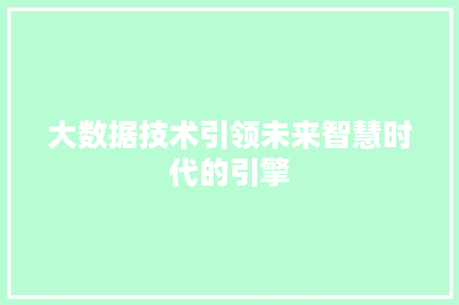 大数据技术引领未来智慧时代的引擎