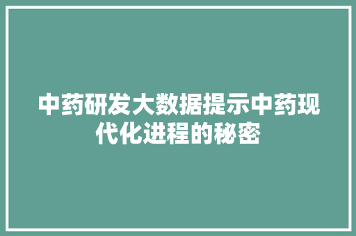 中药研发大数据提示中药现代化进程的秘密