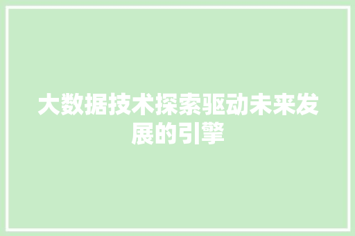 大数据技术探索驱动未来发展的引擎