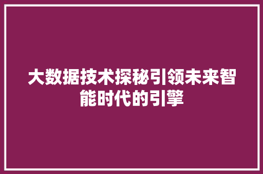 大数据技术探秘引领未来智能时代的引擎