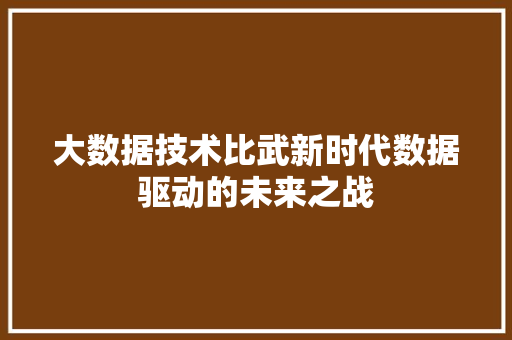 大数据技术比武新时代数据驱动的未来之战