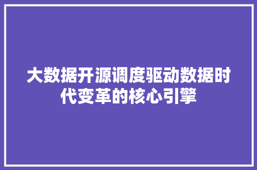 大数据开源调度驱动数据时代变革的核心引擎  第1张