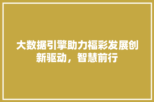 大数据引擎助力福彩发展创新驱动，智慧前行