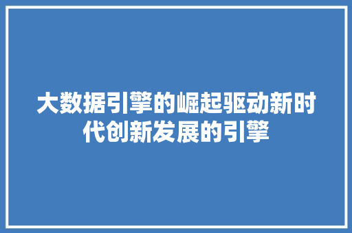 大数据引擎的崛起驱动新时代创新发展的引擎  第1张