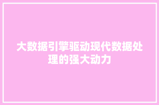 大数据引擎驱动现代数据处理的强大动力