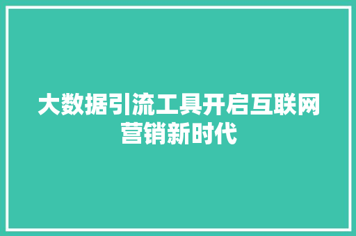 大数据引流工具开启互联网营销新时代  第1张