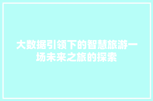 大数据引领下的智慧旅游一场未来之旅的探索  第1张