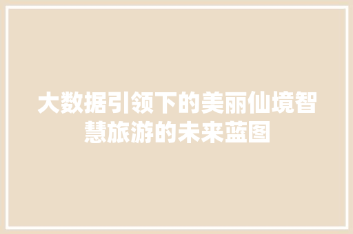 大数据引领下的美丽仙境智慧旅游的未来蓝图