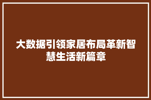 大数据引领家居布局革新智慧生活新篇章  第1张