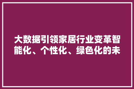 大数据引领家居行业变革智能化、个性化、绿色化的未来趋势