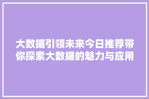 大数据引领未来今日推荐带你探索大数据的魅力与应用  第1张