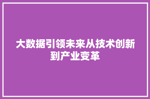 大数据引领未来从技术创新到产业变革  第1张