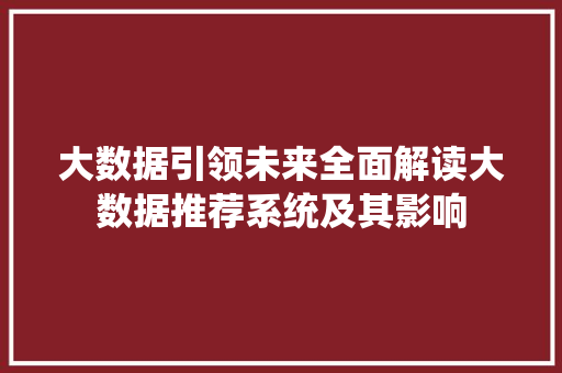 大数据引领未来全面解读大数据推荐系统及其影响  第1张