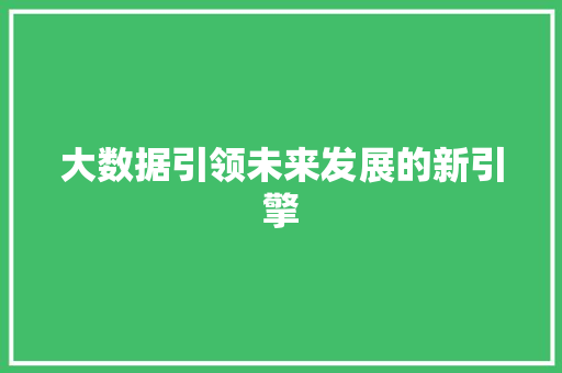 大数据引领未来发展的新引擎  第1张