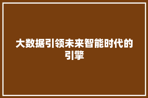 大数据引领未来智能时代的引擎  第1张