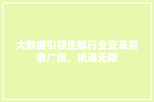 大数据引领生鲜行业变革前景广阔，机遇无限  第1张