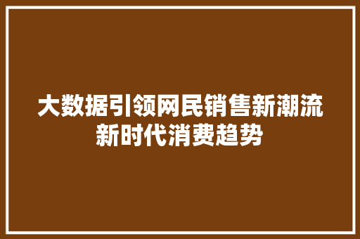 大数据引领网民销售新潮流新时代消费趋势  第1张