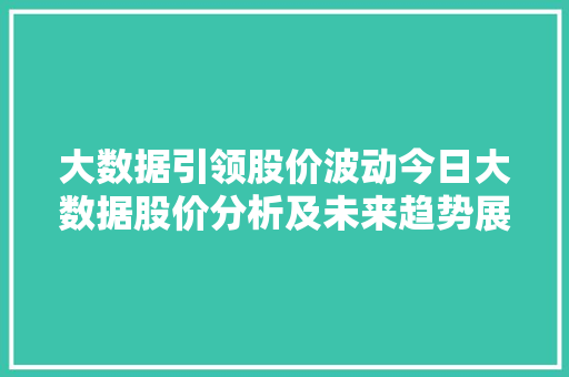 大数据引领股价波动今日大数据股价分析及未来趋势展望