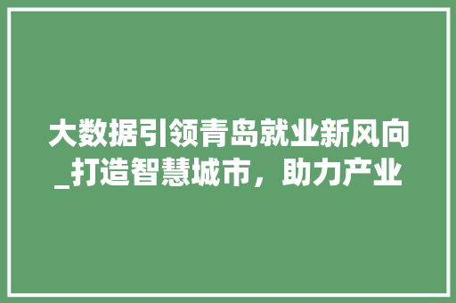 大数据引领青岛就业新风向_打造智慧城市，助力产业升级  第1张