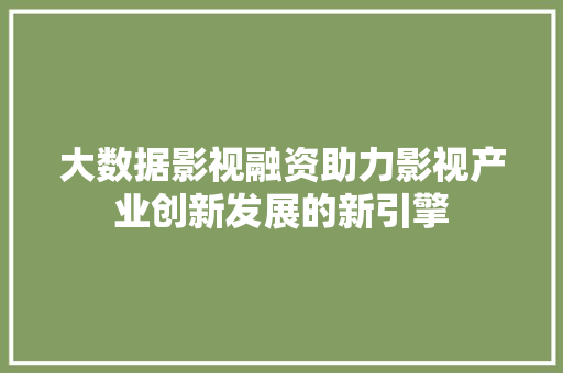 大数据影视融资助力影视产业创新发展的新引擎  第1张