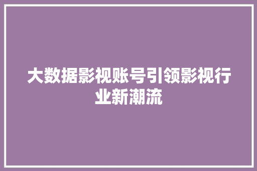 大数据影视账号引领影视行业新潮流  第1张