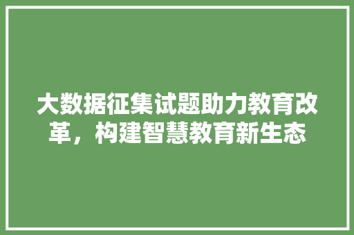 大数据征集试题助力教育改革，构建智慧教育新生态  第1张