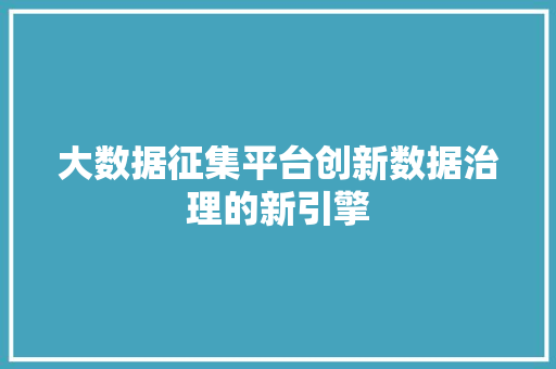 大数据征集平台创新数据治理的新引擎  第1张