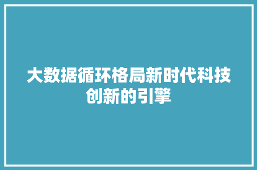 大数据循环格局新时代科技创新的引擎