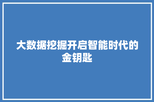 大数据挖掘开启智能时代的金钥匙