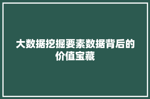 大数据挖掘要素数据背后的价值宝藏